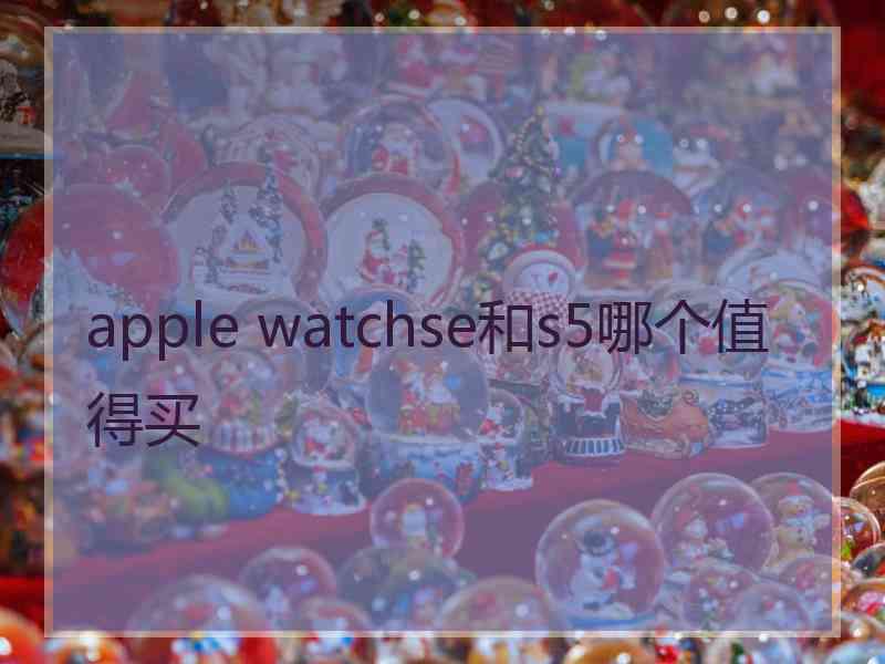 apple watchse和s5哪个值得买