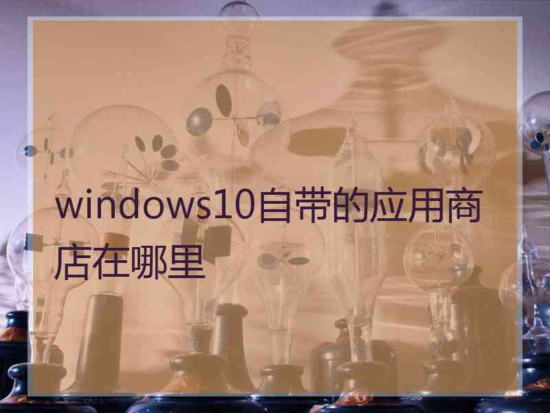 windows10自带的应用商店在哪里