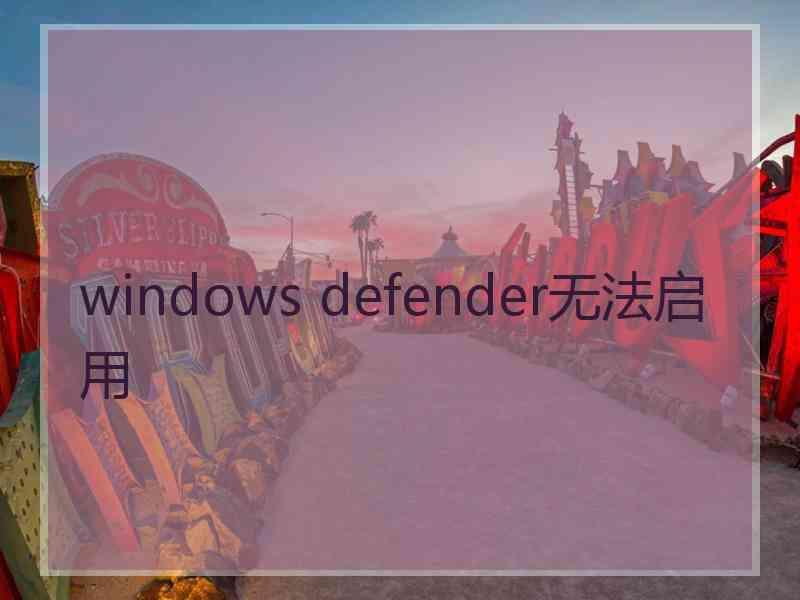 windows defender无法启用