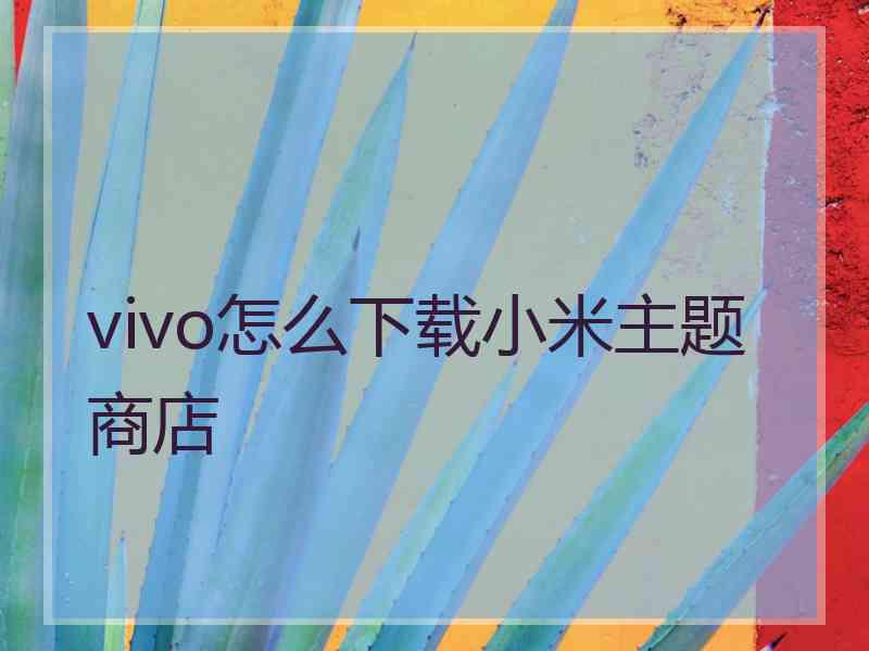 vivo怎么下载小米主题商店