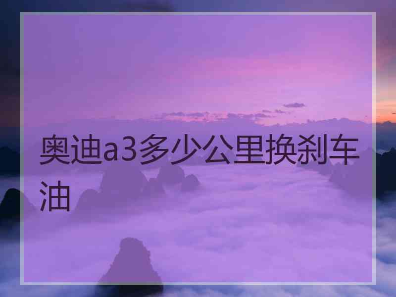 奥迪a3多少公里换刹车油