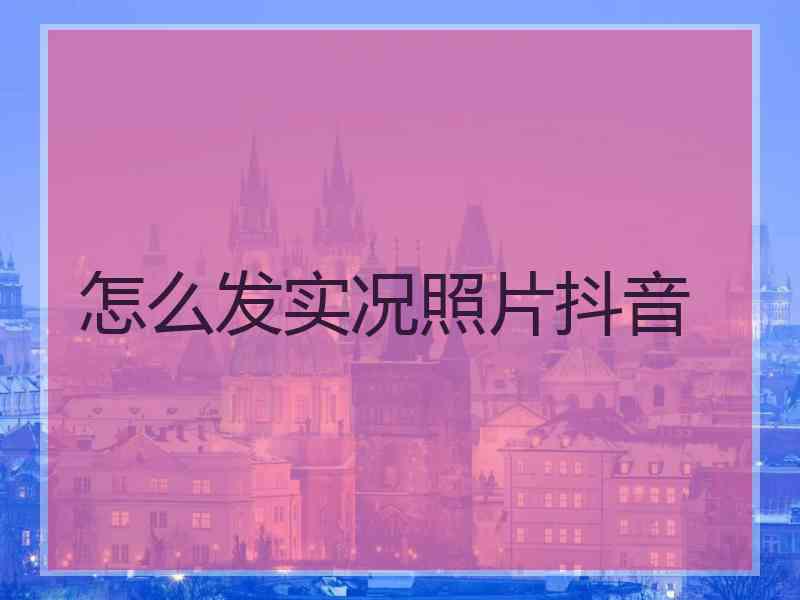 怎么发实况照片抖音