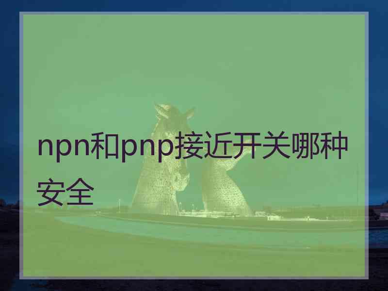 npn和pnp接近开关哪种安全