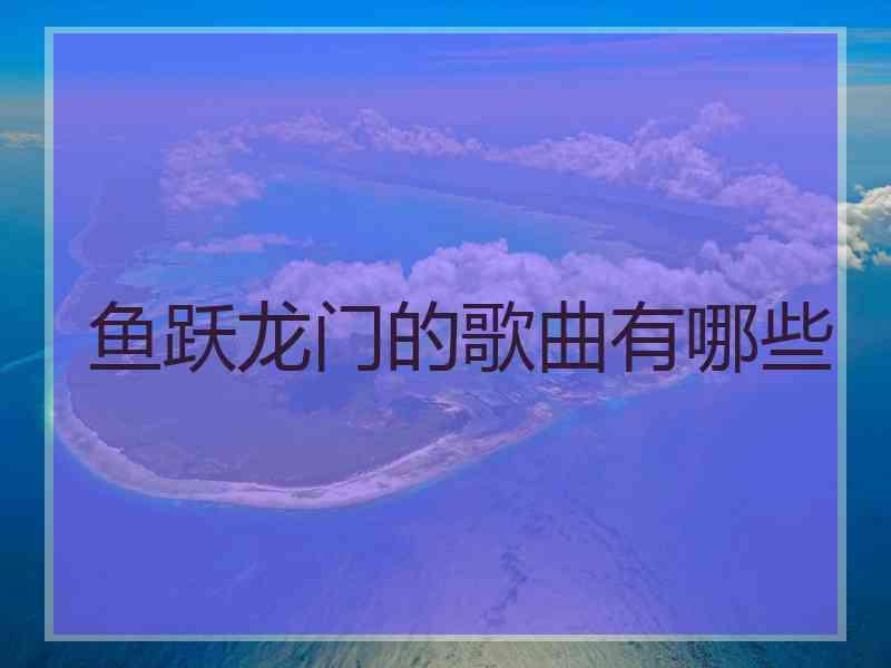 鱼跃龙门的歌曲有哪些