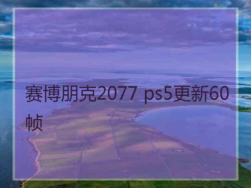 赛博朋克2077 ps5更新60帧