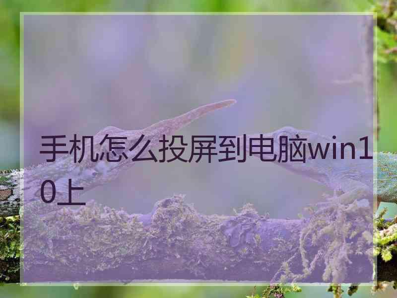 手机怎么投屏到电脑win10上