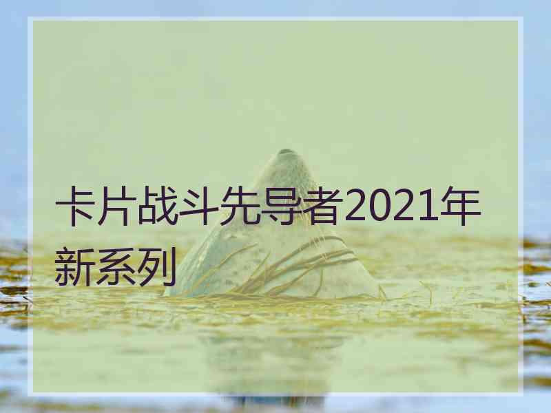 卡片战斗先导者2021年新系列