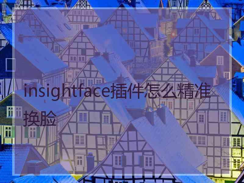 insightface插件怎么精准换脸