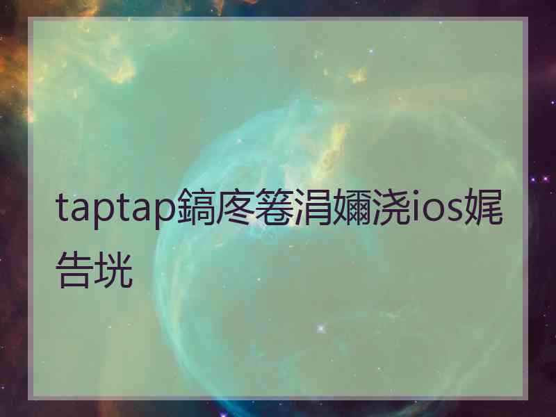 taptap鎬庝箞涓嬭浇ios娓告垙