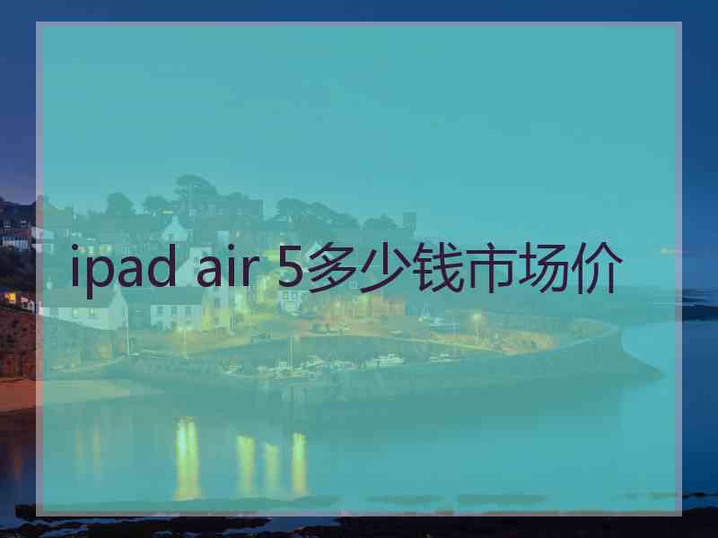 ipad air 5多少钱市场价