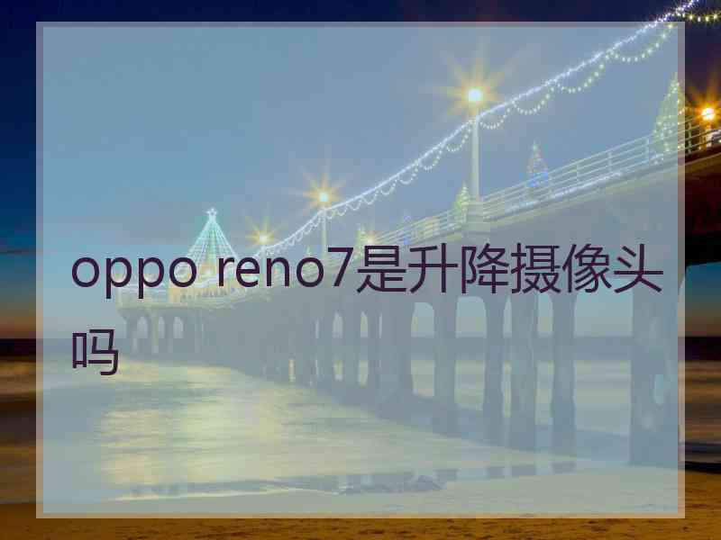 oppo reno7是升降摄像头吗