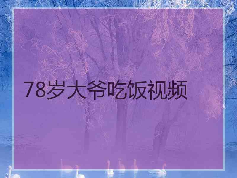 78岁大爷吃饭视频