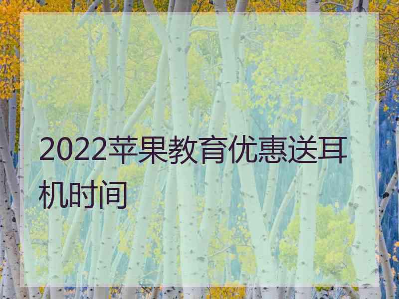 2022苹果教育优惠送耳机时间