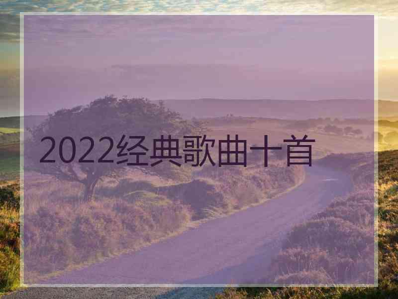 2022经典歌曲十首